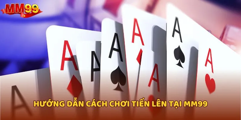 Hướng dẫn cách chơi Tiến lên tại MM99