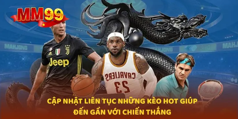 Cập nhật liên tục những kèo hot giúp đến gần với chiến thắng
