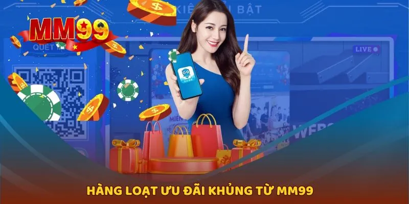 Danh sách hàng loạt khuyến mãi khủng có tại MM99