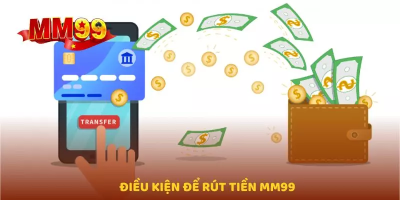 Điều kiện để rút tiền MM99