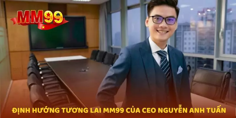 Định hướng tương lai MM99 của CEO Nguyễn Anh Tuấn