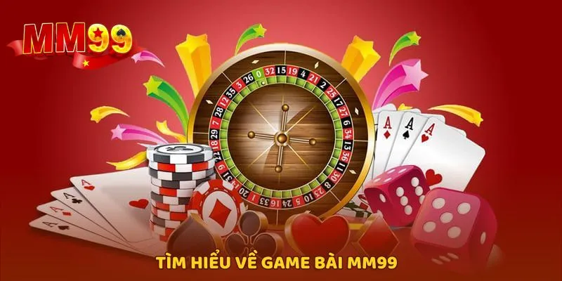 Khám phá sơ lược vài nét về game bài MM99