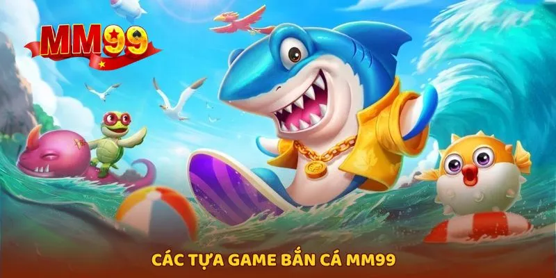 Liệt kê một vài tựa game bắn cá MM99 nổi bật