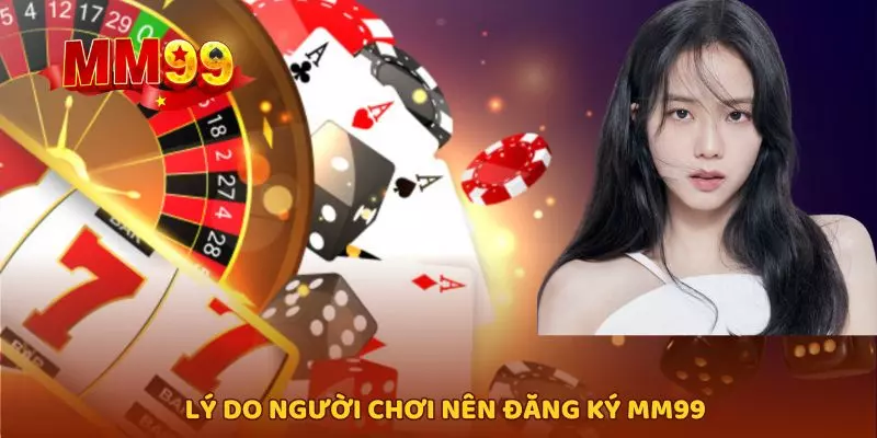 Lý do người chơi nên đăng ký MM99