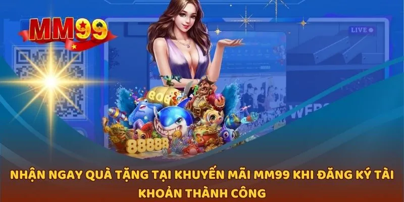 Nhận ngay quà tặng tại khuyến mãi MM99 khi đăng ký tài khoản thành công