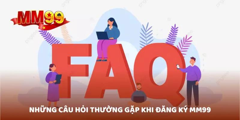Những câu hỏi thường gặp khi đăng ký MM99