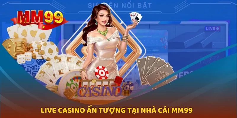 Sản phẩm live casino đặc sắc có tại MM99