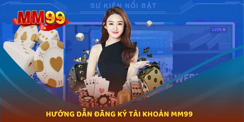 Tìm hiểu về cách thực hiện đăng ký tài khoản MM99