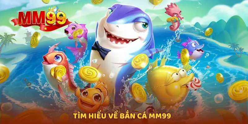 Tổng quan thông tin giới thiệu về bắn cá MM99